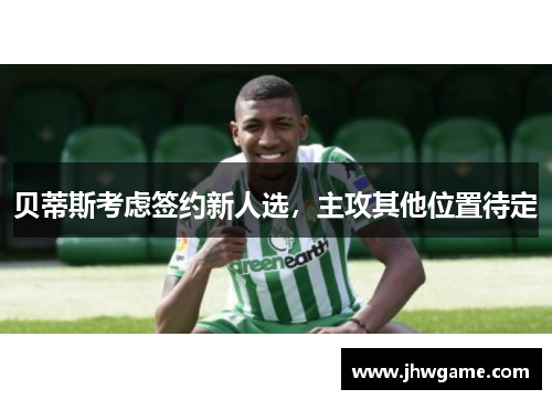 贝蒂斯考虑签约新人选，主攻其他位置待定