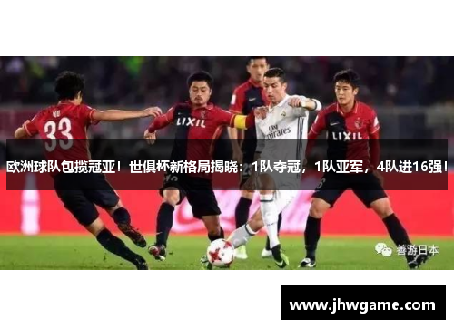 欧洲球队包揽冠亚！世俱杯新格局揭晓：1队夺冠，1队亚军，4队进16强！